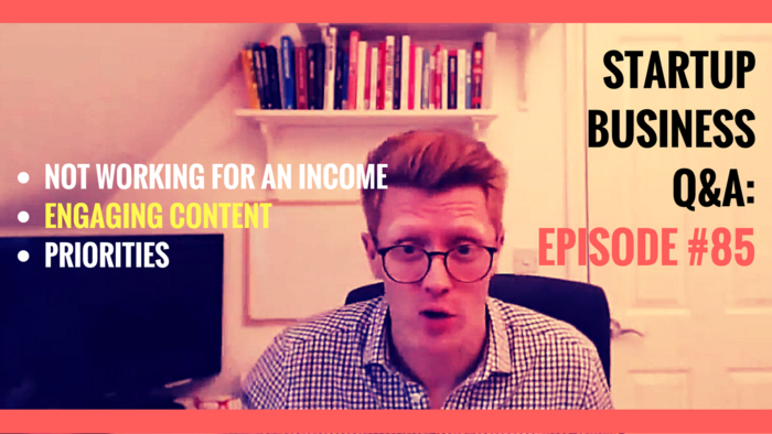 NOT Working for an Income, Engaging Content, Priorities: Startup Business Q&A Episode #85